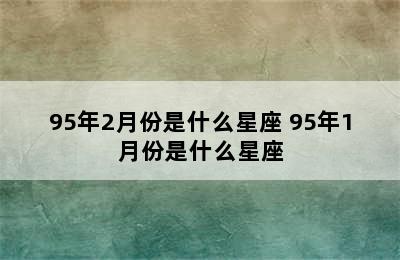 95年2月份是什么星座 95年1月份是什么星座